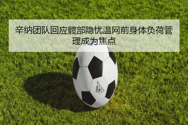 辛纳团队回应髋部隐忧温网前身体负荷管理成为焦点